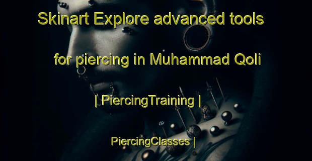 Skinart Explore advanced tools for piercing in Muhammad Qoli | PiercingTraining | PiercingClasses | SkinartTraining-Afghanistan
